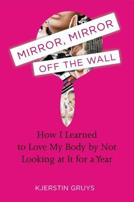 Mirror, Mirror Off the Wall: How I Learned to Love My Body by Not ...