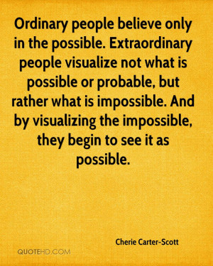 Ordinary people believe only in the possible. Extraordinary people ...