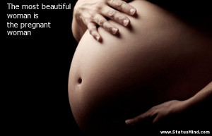 The most beautiful woman is the pregnant woman - Women Quotes ...