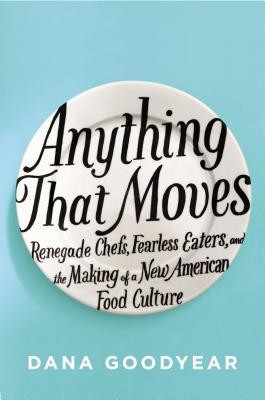 Anything That Moves: Renegade Chefs, Fearless Eaters, and the Making ...