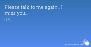 Please talk to me again.. I miss you...