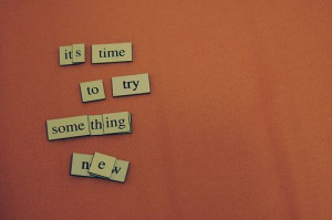 It's time to try something new