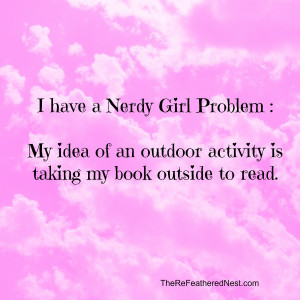 have a nerdy girl problem. My idea of an outdoor activity is taking ...