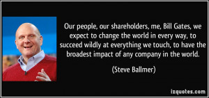 Our people, our shareholders, me, Bill Gates, we expect to change the ...