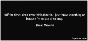 ... throw something on because I'm so late or so busy. - Isaac Mizrahi