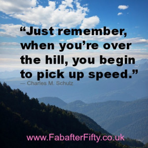 Just remember, when you’re over the hill, you begin to pick up speed ...
