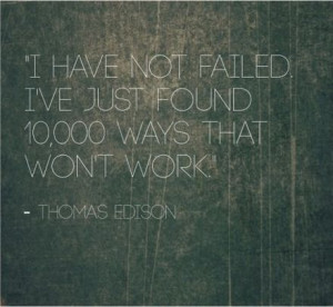 failed. I've just found 10000 ways that don't work. - Thomas Edison ...