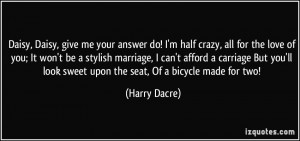 Daisy, give me your answer do! I'm half crazy, all for the love of you ...