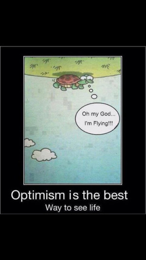 Optimism is the best way to see life.