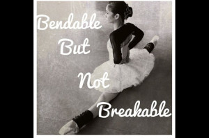 Bendable but not breakable, ballet and dance quotes