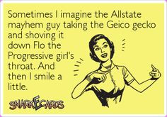 Sometimes I imagine the Allstate mayhem guy taking the Geico gecko and ...