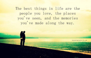 Quote: The Best Things In Life Are The People You Love, The Places You ...
