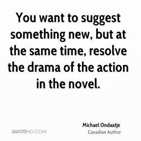 Michael Ondaatje - You want to suggest something new, but at the same ...