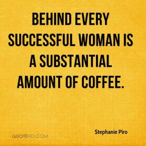 Behind every successful woman is a substantial amount of coffee.