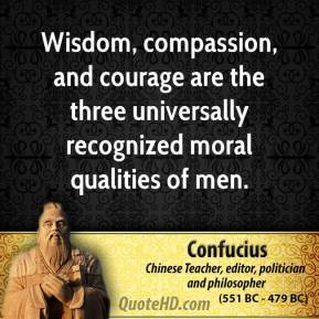 Confucius - Wisdom, compassion, and courage are the three universally ...