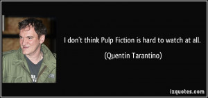 ... don't think Pulp Fiction is hard to watch at all. - Quentin Tarantino