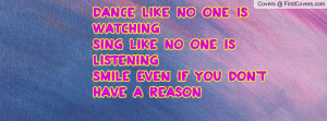 Dance like no one is watchingSing like no one is listeningSmile even ...