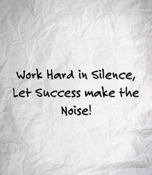Work hard in silence. Let success make the noise!