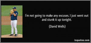 ... any excuses. I just went out and stunk it up tonight. - David Wells