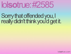 Sorry that offended you, I really didn't think you'd get it.