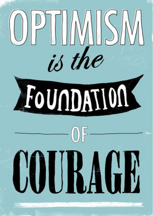 Optimism is the foundation of courage