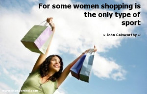 some women shopping is the only type of sport - John Galsworthy Quotes ...