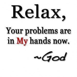 Relax Your Problems Are In My Hands Now ~ God