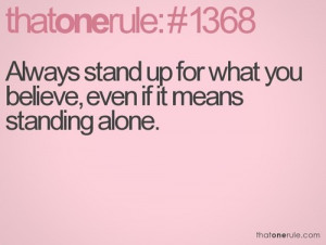 Always stand up for what you believe, even if it means standing alone.