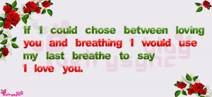 If I could chose between loving you and breathing I would use my last ...