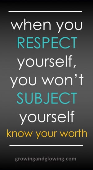 When you respect yourself, you won’t subject yourself. Know your ...