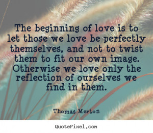 Quote about love - The beginning of love is to let those we love be ...