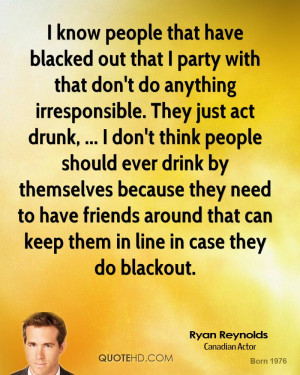 party with that don't do anything irresponsible. They just act drunk ...