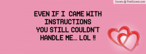 even if i came with instructionsyou still couldn't handle me... lol ...