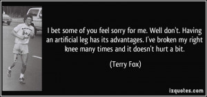 some of you feel sorry for me. Well don't. Having an artificial leg ...