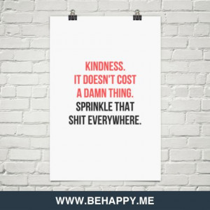 Kindness. it doesn't cost a damn thing. sprinkle that shit everywhere ...