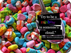 Try to be a RAINBOW in someone's cloud. – Dr. Maya Angelou