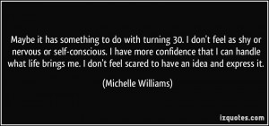 Maybe it has something to do with turning 30. I don't feel as shy or ...