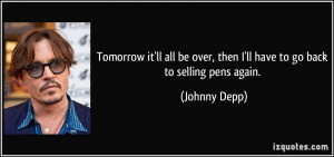 ... over, then I'll have to go back to selling pens again. - Johnny Depp
