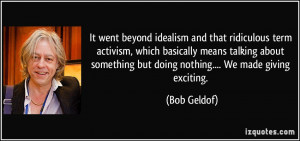 It went beyond idealism and that ridiculous term activism, which ...