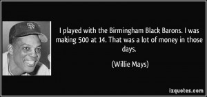 played with the Birmingham Black Barons. I was making 500 at 14 ...