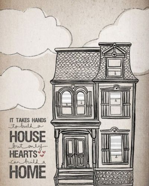 It takes hands to build a house, but only hearts can build a home
