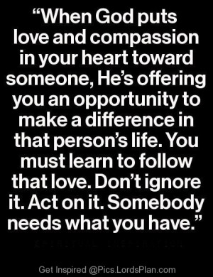 When God puts Love and compassion in your heart toward someone., God ...