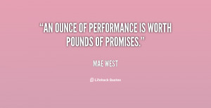 An ounce of performance is worth pounds of promises.”