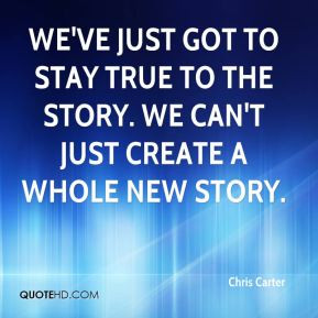 Chris Carter - We've just got to stay true to the story. We can't just ...