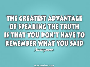 The greatest advantage of speaking the truth is that you don’t have ...