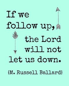 If we follow up, the Lord will not let us down. ~ M. Russell Ballard
