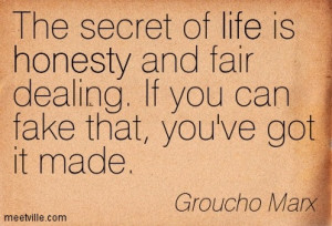 The secret of life is honesty and fair dealing. If you can fake that ...