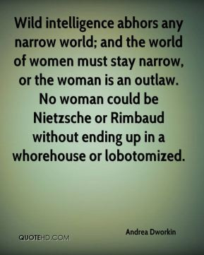 world of women must stay narrow, or the woman is an outlaw. No woman ...