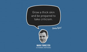 Grow a thick skin and be prepared to take criticism. - Mark Forrester