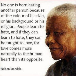 No one is born hating...Nelson Mandela